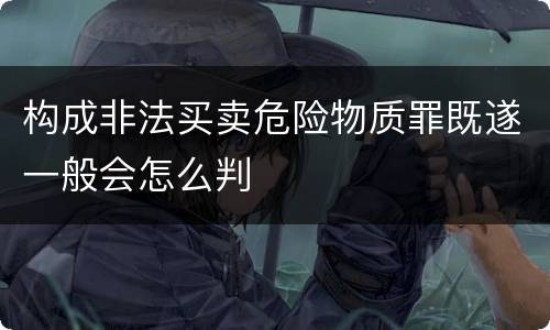 构成非法买卖危险物质罪既遂一般会怎么判