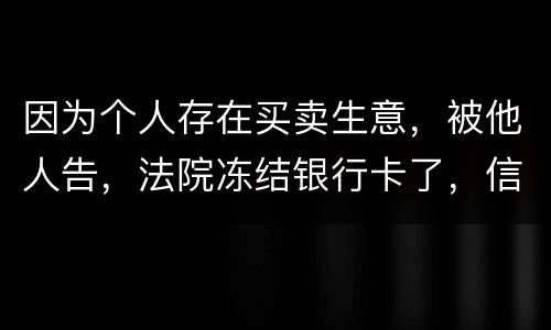 因为个人存在买卖生意，被他人告，法院冻结银行卡了，信用卡还能用吗。