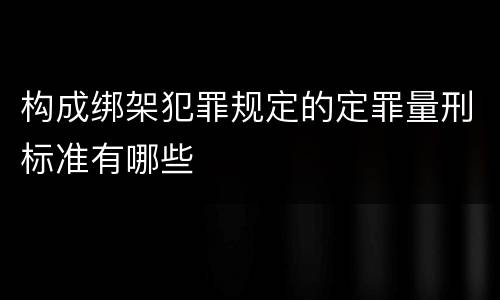 构成绑架犯罪规定的定罪量刑标准有哪些