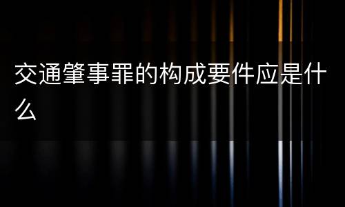 交通肇事罪的构成要件应是什么