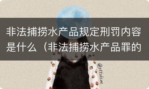 非法捕捞水产品规定刑罚内容是什么（非法捕捞水产品罪的构成要件）