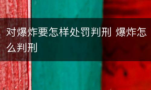 对爆炸要怎样处罚判刑 爆炸怎么判刑