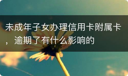 未成年子女办理信用卡附属卡，逾期了有什么影响的
