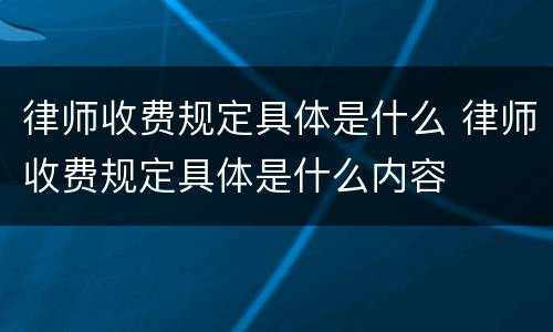 律师收费规定具体是什么 律师收费规定具体是什么内容