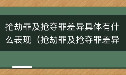 抢劫罪及抢夺罪差异具体有什么表现（抢劫罪及抢夺罪差异具体有什么表现）