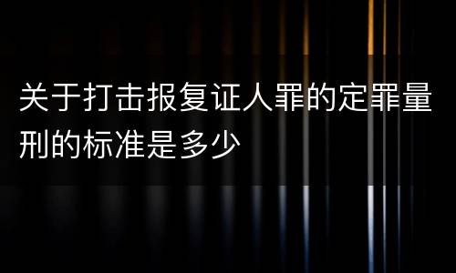 关于打击报复证人罪的定罪量刑的标准是多少