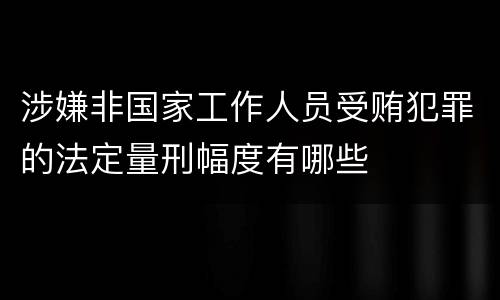 涉嫌非国家工作人员受贿犯罪的法定量刑幅度有哪些