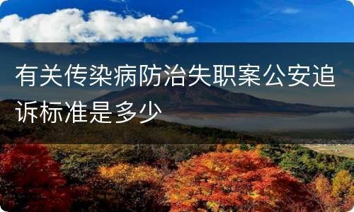 有关传染病防治失职案公安追诉标准是多少