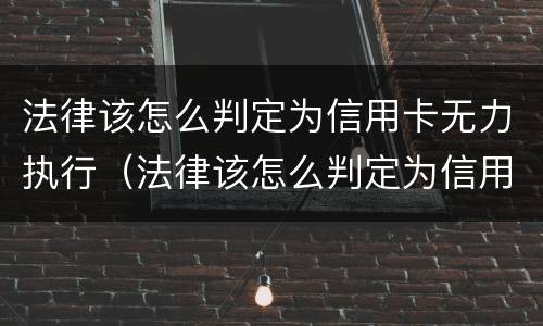 法律该怎么判定为信用卡无力执行（法律该怎么判定为信用卡无力执行罪）