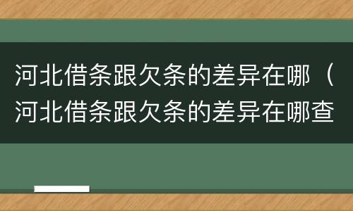 河北借条跟欠条的差异在哪（河北借条跟欠条的差异在哪查）