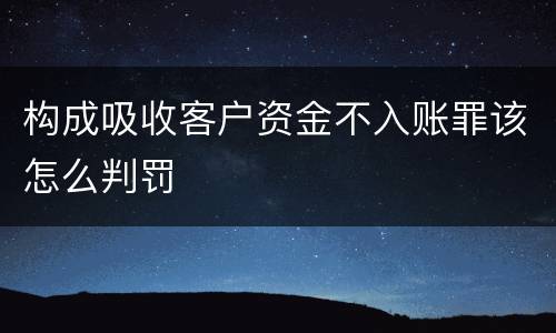 构成吸收客户资金不入账罪该怎么判罚