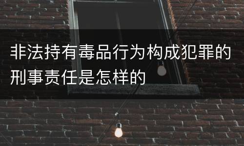 非法持有毒品行为构成犯罪的刑事责任是怎样的