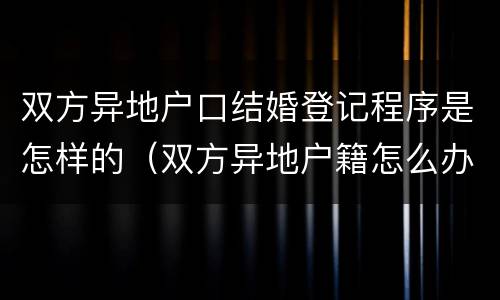 双方异地户口结婚登记程序是怎样的（双方异地户籍怎么办结婚证）