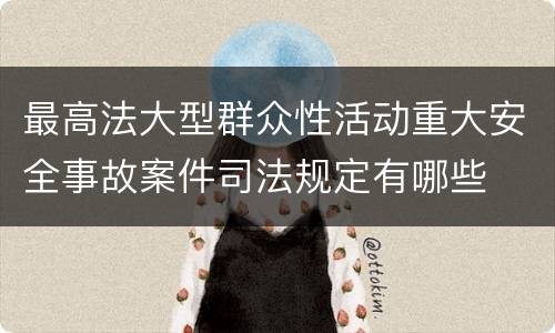 最高法大型群众性活动重大安全事故案件司法规定有哪些