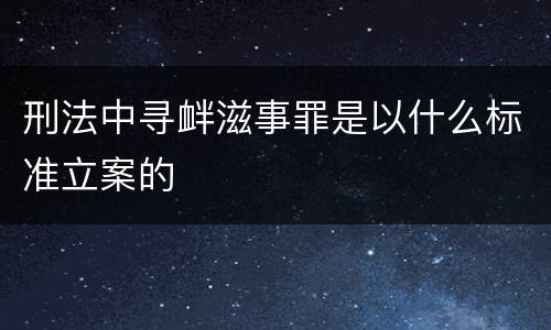 刑法中寻衅滋事罪是以什么标准立案的