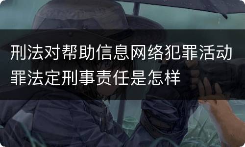 刑法对帮助信息网络犯罪活动罪法定刑事责任是怎样