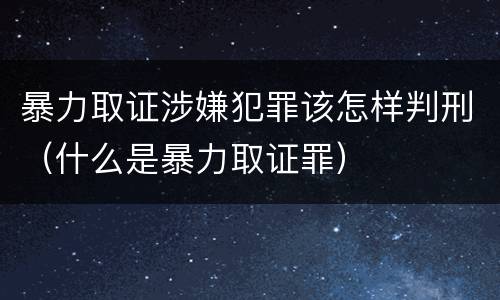暴力取证涉嫌犯罪该怎样判刑（什么是暴力取证罪）
