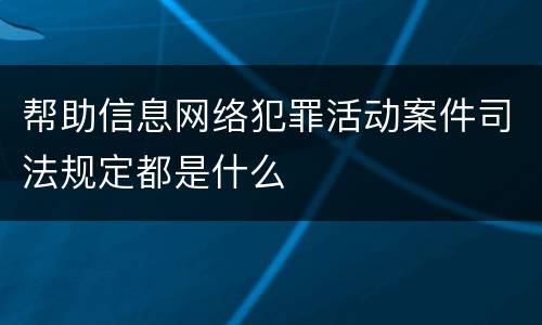 帮助信息网络犯罪活动案件司法规定都是什么
