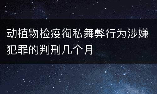 动植物检疫徇私舞弊行为涉嫌犯罪的判刑几个月