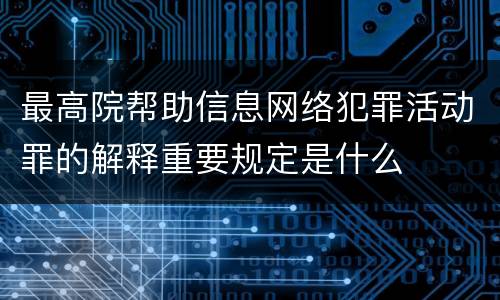 最高院帮助信息网络犯罪活动罪的解释重要规定是什么