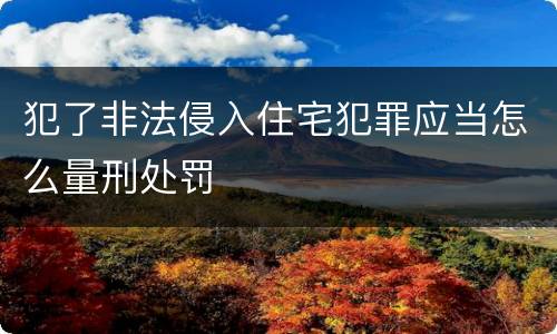 犯了非法侵入住宅犯罪应当怎么量刑处罚