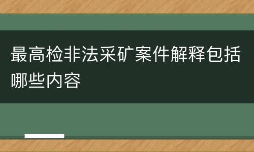 最高检非法采矿案件解释包括哪些内容