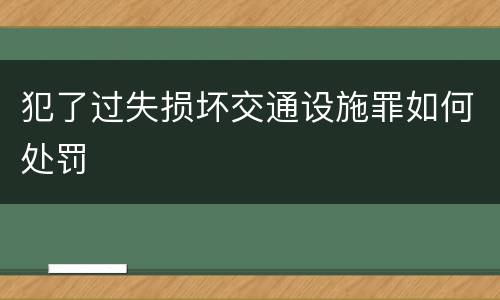 犯了过失损坏交通设施罪如何处罚
