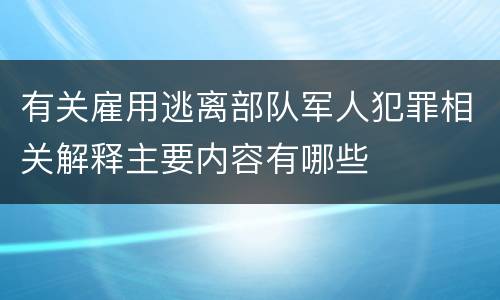 有关雇用逃离部队军人犯罪相关解释主要内容有哪些