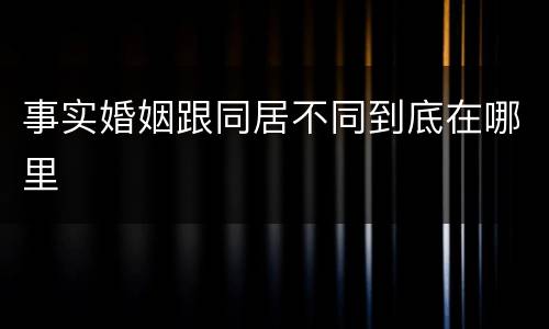 事实婚姻跟同居不同到底在哪里