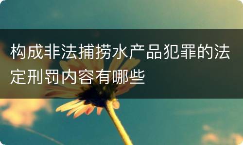 构成非法捕捞水产品犯罪的法定刑罚内容有哪些