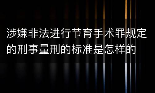 涉嫌非法进行节育手术罪规定的刑事量刑的标准是怎样的