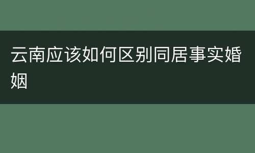 云南应该如何区别同居事实婚姻