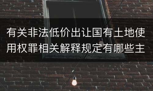 有关非法低价出让国有土地使用权罪相关解释规定有哪些主要内容
