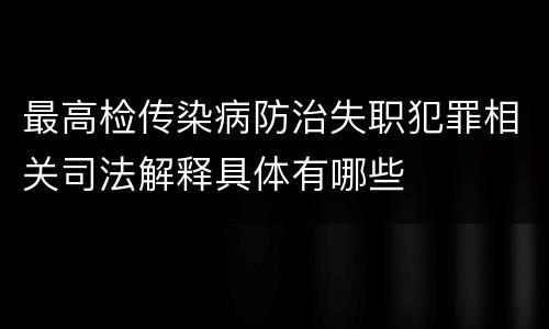 最高检传染病防治失职犯罪相关司法解释具体有哪些