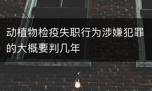 动植物检疫失职行为涉嫌犯罪的大概要判几年