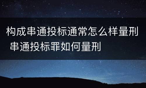 构成串通投标通常怎么样量刑 串通投标罪如何量刑