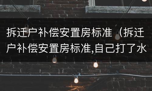 拆迁户补偿安置房标准（拆迁户补偿安置房标准,自己打了水泥地面能赔付金额吗）
