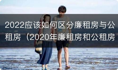 2022应该如何区分廉租房与公租房（2020年廉租房和公租房的区别）