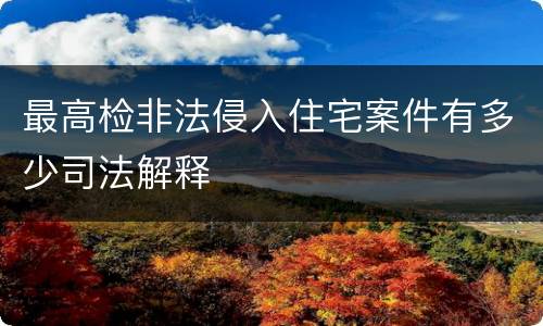 最高检非法侵入住宅案件有多少司法解释