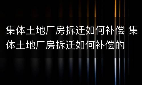 集体土地厂房拆迁如何补偿 集体土地厂房拆迁如何补偿的