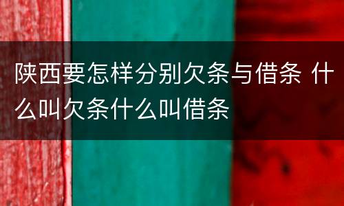 陕西要怎样分别欠条与借条 什么叫欠条什么叫借条