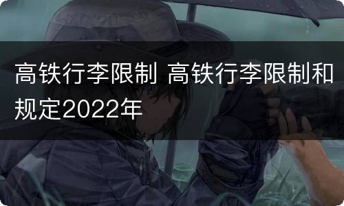 高铁行李限制 高铁行李限制和规定2022年