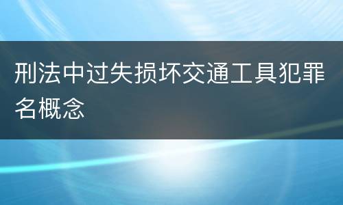 刑法中过失损坏交通工具犯罪名概念