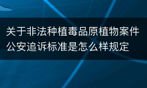 关于非法种植毒品原植物案件公安追诉标准是怎么样规定