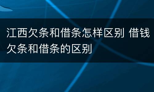 江西欠条和借条怎样区别 借钱欠条和借条的区别