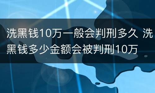 洗黑钱10万一般会判刑多久 洗黑钱多少金额会被判刑10万