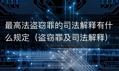 最高法盗窃罪的司法解释有什么规定（盗窃罪及司法解释）