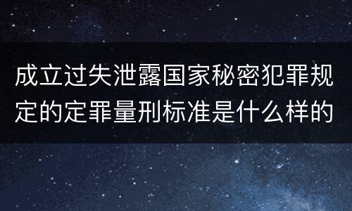成立过失泄露国家秘密犯罪规定的定罪量刑标准是什么样的