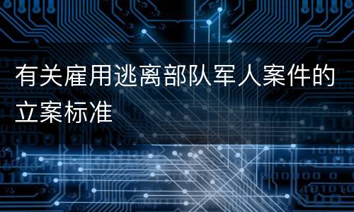 有关雇用逃离部队军人案件的立案标准