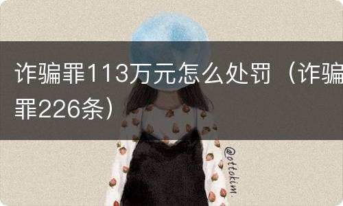诈骗罪113万元怎么处罚（诈骗罪226条）